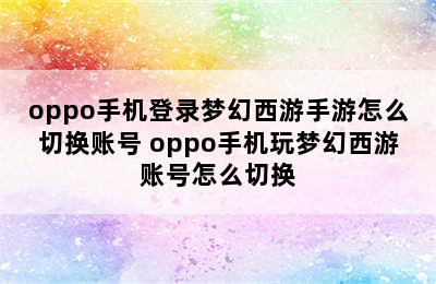 oppo手机登录梦幻西游手游怎么切换账号 oppo手机玩梦幻西游账号怎么切换